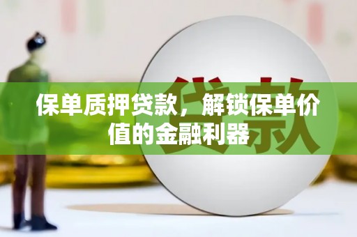 淮上保单质押贷款，解锁保单价值的金融利器