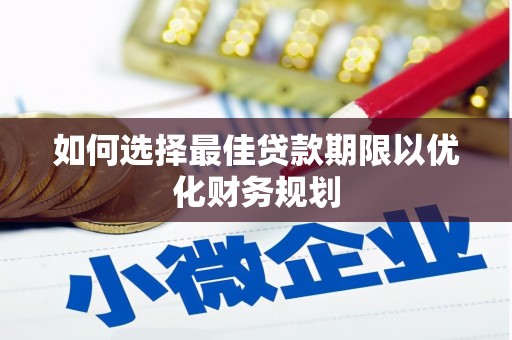 淮上如何选择最佳贷款期限以优化财务规划