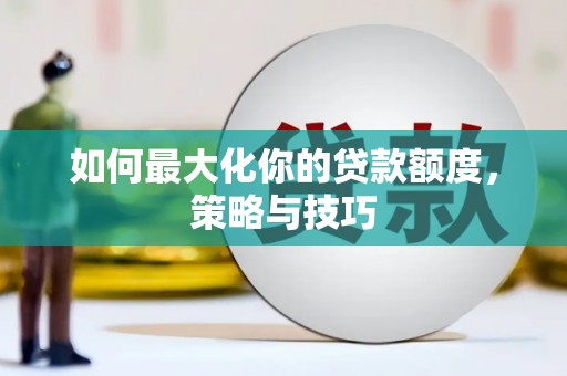 淮上如何最大化你的贷款额度，策略与技巧