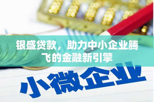 淮上银盛贷款，助力中小企业腾飞的金融新引擎