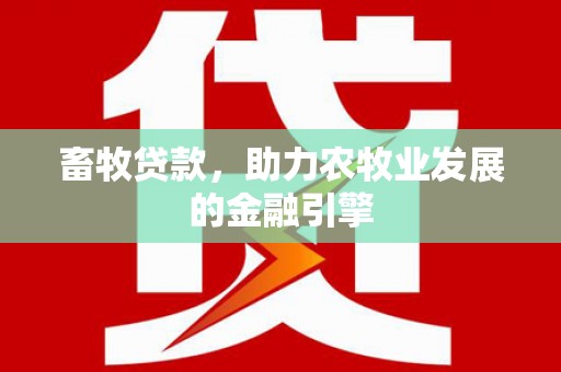 淮上畜牧贷款，助力农牧业发展的金融引擎