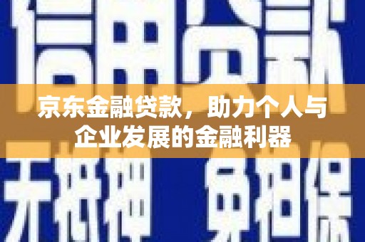 淮上京东金融贷款，助力个人与企业发展的金融利器