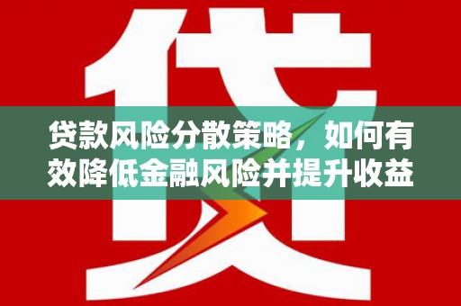 淮上贷款风险分散策略，如何有效降低金融风险并提升收益