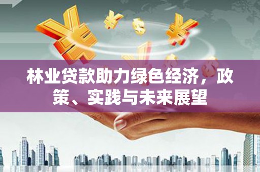 淮上林业贷款助力绿色经济，政策、实践与未来展望