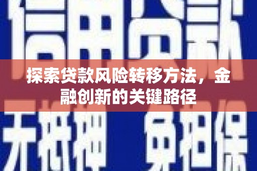 淮上探索贷款风险转移方法，金融创新的关键路径