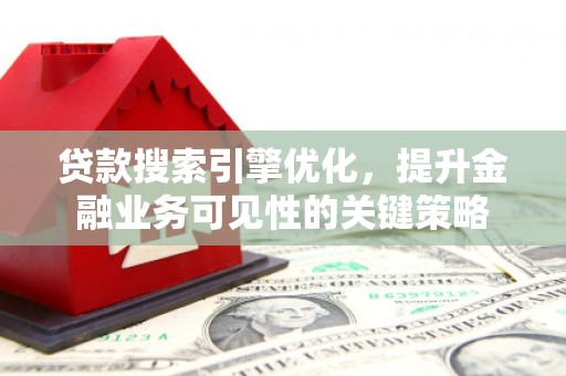 淮上贷款搜索引擎优化，提升金融业务可见性的关键策略