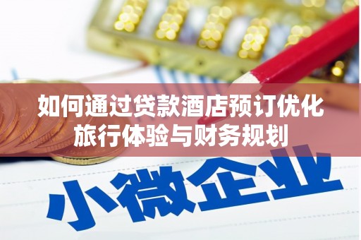 淮上如何通过贷款酒店预订优化旅行体验与财务规划