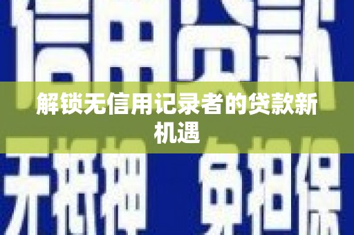 淮上解锁无信用记录者的贷款新机遇