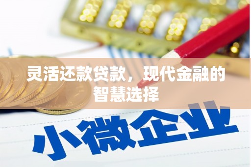 淮上灵活还款贷款，现代金融的智慧选择