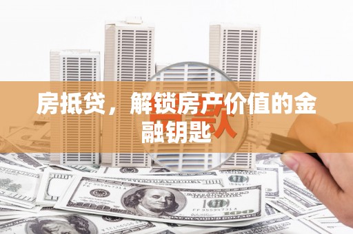 淮上房抵贷，解锁房产价值的金融钥匙