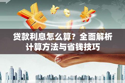 淮上贷款利息怎么算？全面解析计算方法与省钱技巧