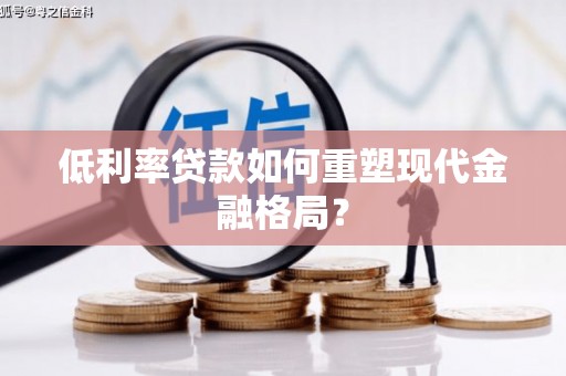 淮上低利率贷款如何重塑现代金融格局？