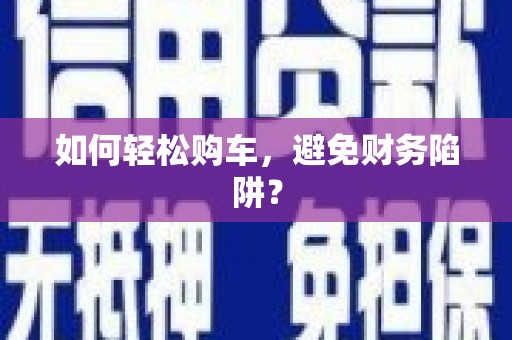 淮上如何轻松购车，避免财务陷阱？
