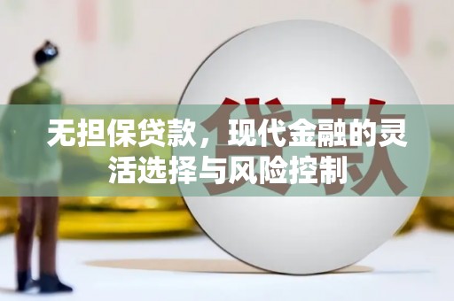 淮上无担保贷款，现代金融的灵活选择与风险控制