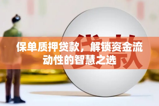 淮上保单质押贷款，解锁资金流动性的智慧之选