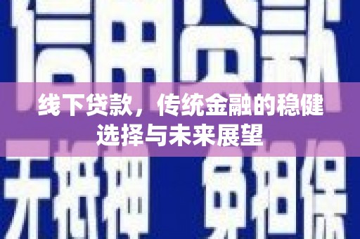 淮上线下贷款，传统金融的稳健选择与未来展望