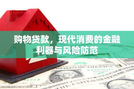 淮上购物贷款，现代消费的金融利器与风险防范