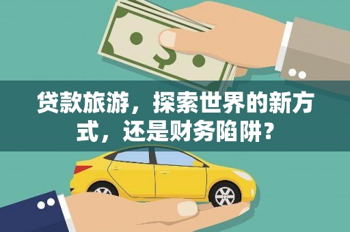 淮上贷款旅游，探索世界的新方式，还是财务陷阱？