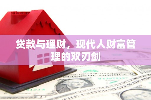 淮上贷款与理财，现代人财富管理的双刃剑