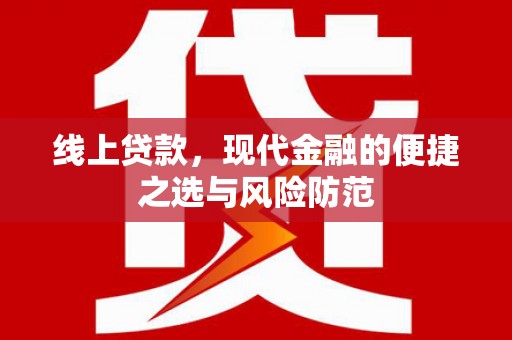 淮上线上贷款，现代金融的便捷之选与风险防范