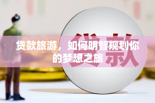 淮上贷款旅游，如何明智规划你的梦想之旅