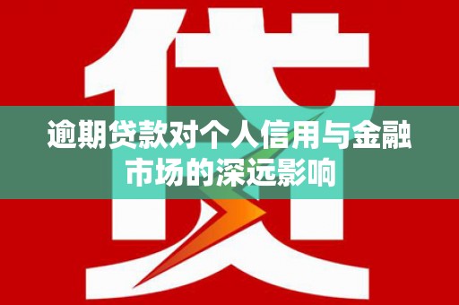 淮上逾期贷款对个人信用与金融市场的深远影响