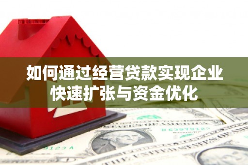 淮上如何通过经营贷款实现企业快速扩张与资金优化
