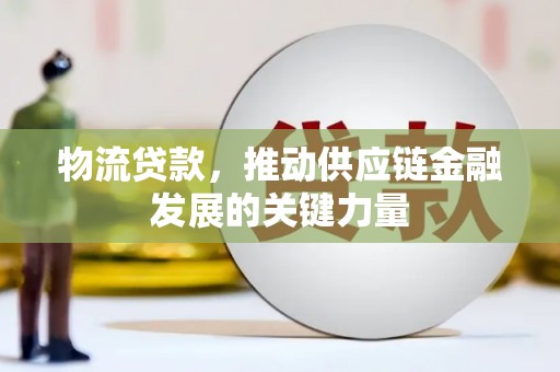 淮上物流贷款，推动供应链金融发展的关键力量
