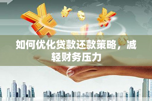 淮上如何优化贷款还款策略，减轻财务压力