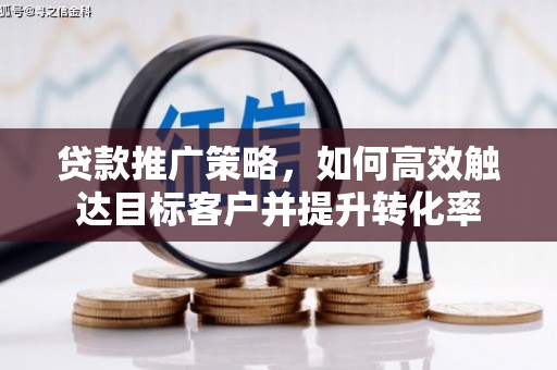 淮上贷款推广策略，如何高效触达目标客户并提升转化率
