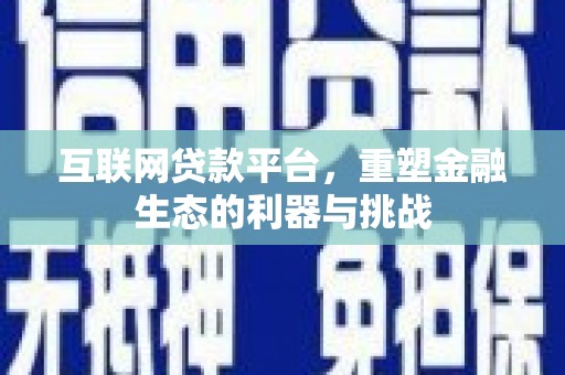 淮上互联网贷款平台，重塑金融生态的利器与挑战
