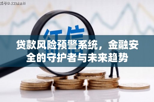 淮上贷款风险预警系统，金融安全的守护者与未来趋势