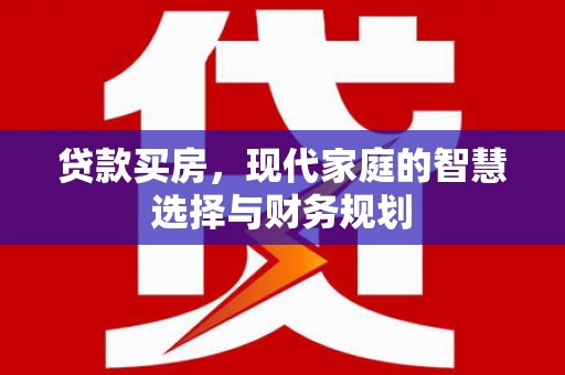 淮上贷款买房，现代家庭的智慧选择与财务规划