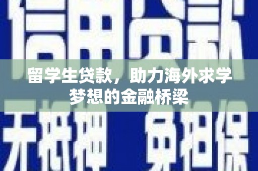 淮上留学生贷款，助力海外求学梦想的金融桥梁
