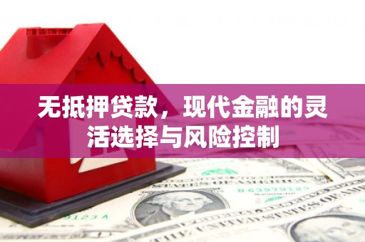 淮上无抵押贷款，现代金融的灵活选择与风险控制