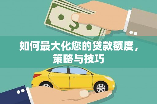 淮上如何最大化您的贷款额度，策略与技巧