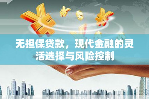 淮上无担保贷款，现代金融的灵活选择与风险控制