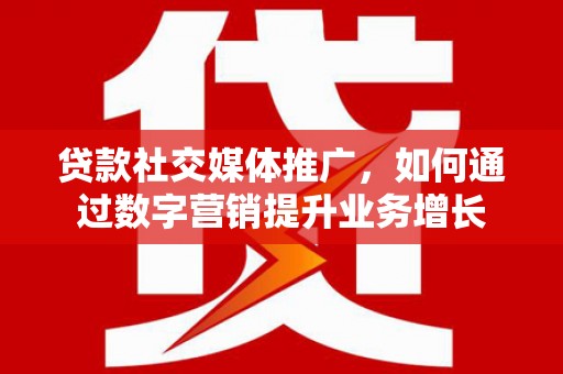 淮上贷款社交媒体推广，如何通过数字营销提升业务增长