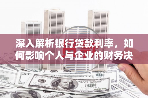 淮上深入解析银行贷款利率，如何影响个人与企业的财务决策