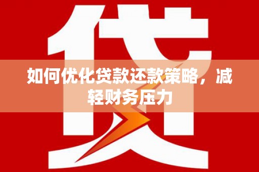 淮上如何优化贷款还款策略，减轻财务压力