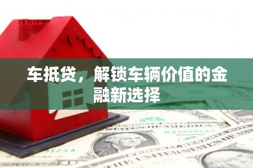 淮上车抵贷，解锁车辆价值的金融新选择