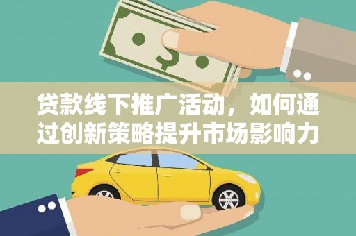 淮上贷款线下推广活动，如何通过创新策略提升市场影响力