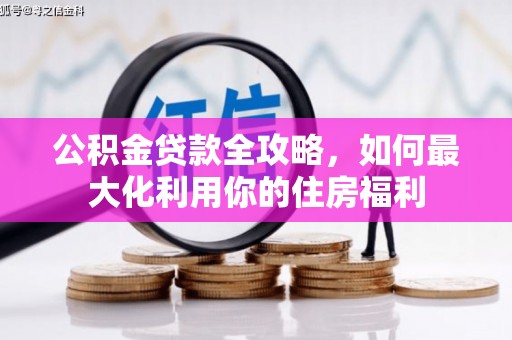 淮上公积金贷款全攻略，如何最大化利用你的住房福利