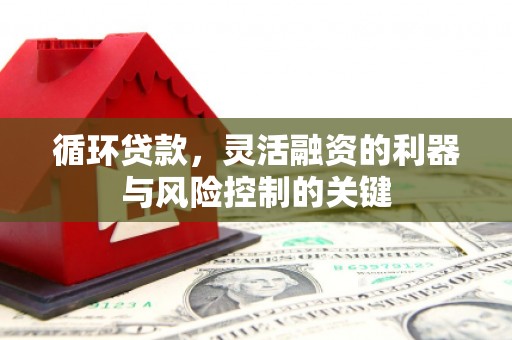 淮上循环贷款，灵活融资的利器与风险控制的关键