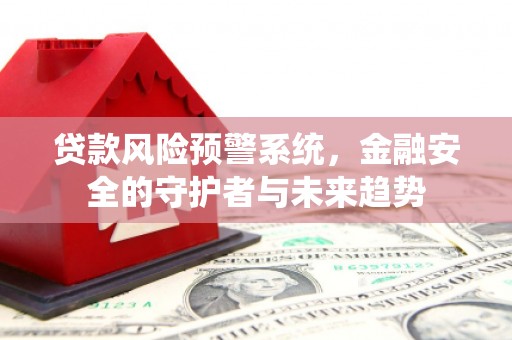 淮上贷款风险预警系统，金融安全的守护者与未来趋势