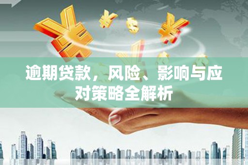 淮上逾期贷款，风险、影响与应对策略全解析