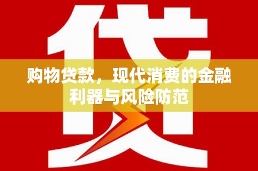 淮上购物贷款，现代消费的金融利器与风险防范