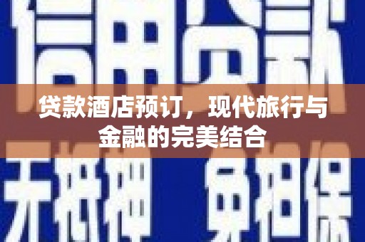 淮上贷款酒店预订，现代旅行与金融的完美结合