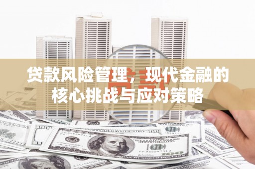 淮上贷款风险管理，现代金融的核心挑战与应对策略
