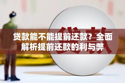 淮上贷款能不能提前还款？全面解析提前还款的利与弊